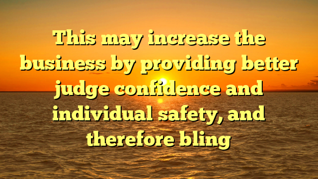 This may increase the business by providing better judge confidence and individual safety, and therefore bling
