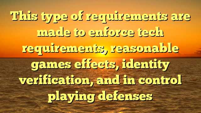 This type of requirements are made to enforce tech requirements, reasonable games effects, identity verification, and in control playing defenses