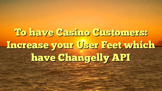 To have Casino Customers: Increase your User Feet which have Changelly API