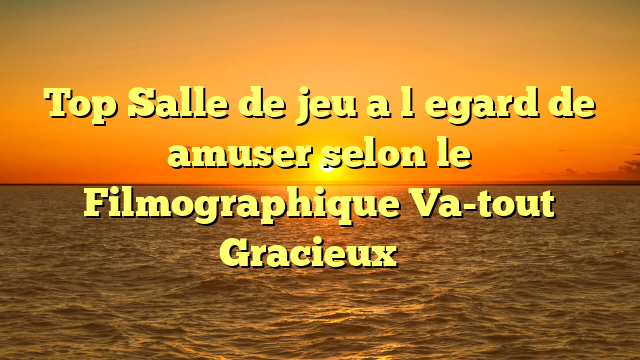 Top Salle de jeu a l�egard de amuser selon le Filmographique Va-tout Gracieux �