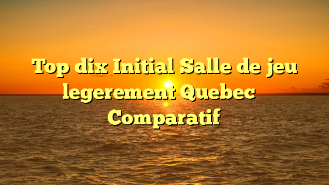 Top dix Initial Salle de jeu legerement Quebec � Comparatif