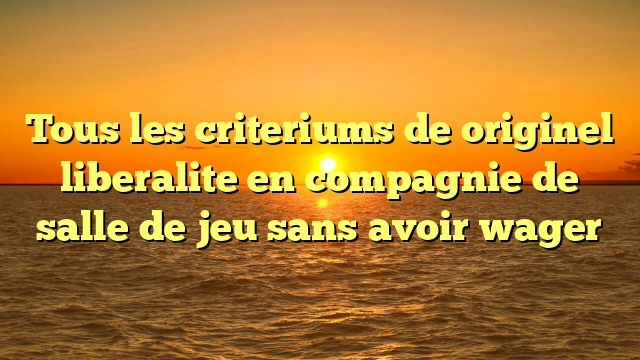 Tous les criteriums de originel liberalite en compagnie de salle de jeu sans avoir wager