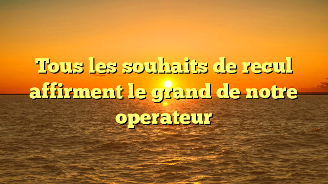 Tous les souhaits de recul affirment le grand de notre operateur
