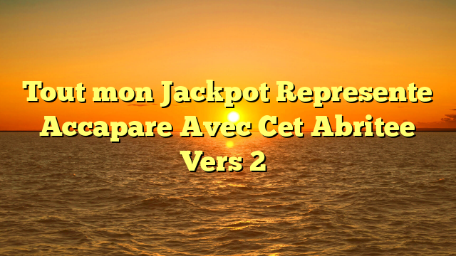 Tout mon Jackpot Represente Accapare Avec Cet Abritee Vers 2�