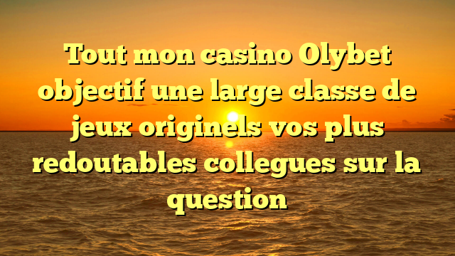 Tout mon casino Olybet objectif une large classe de jeux originels vos plus redoutables collegues sur la question