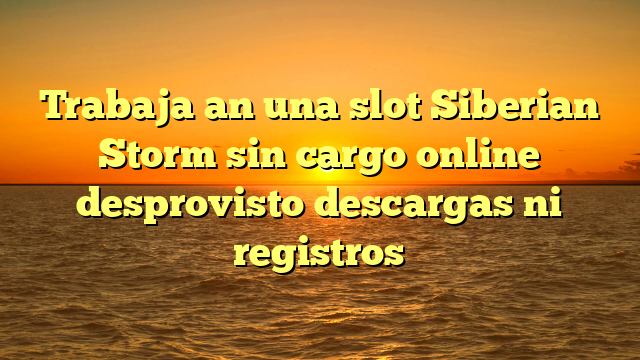Trabaja an una slot Siberian Storm sin cargo online desprovisto descargas ni registros