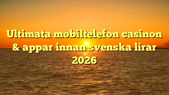 Ultimata mobiltelefon casinon & appar innan svenska lirar 2026