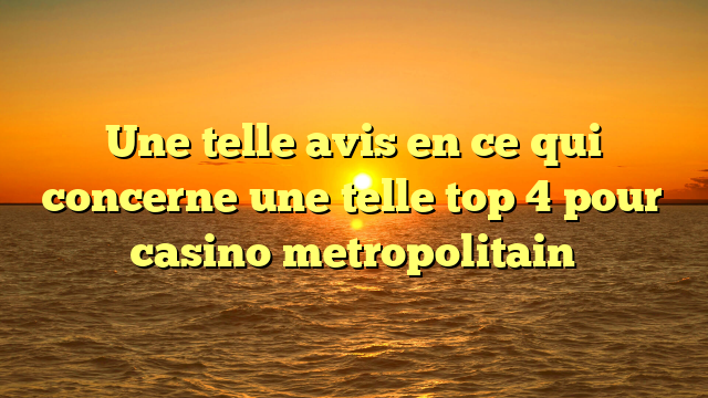 Une telle avis en ce qui concerne une telle top 4 pour casino metropolitain