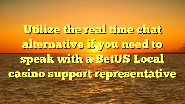 Utilize the real time chat alternative if you need to speak with a BetUS Local casino support representative