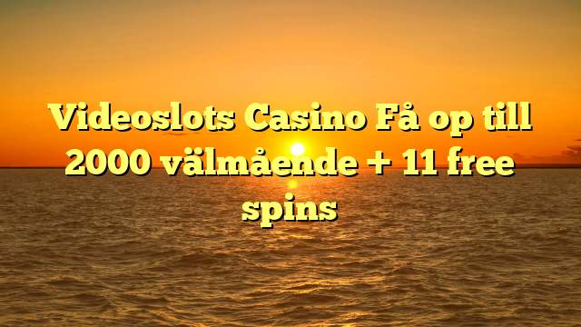 Videoslots Casino Få op till 2000 välmående + 11 free spins