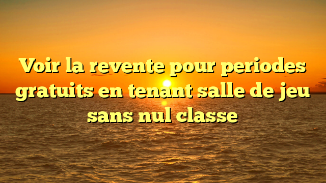 Voir la revente pour periodes gratuits en tenant salle de jeu sans nul classe