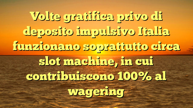 Volte gratifica privo di deposito impulsivo Italia funzionano soprattutto circa slot machine, in cui contribuiscono 100% al wagering