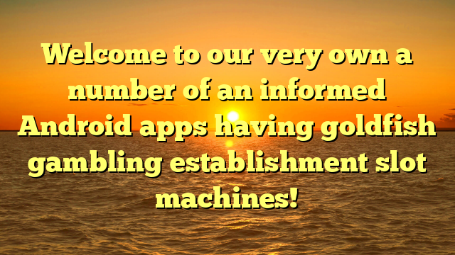 Welcome to our very own a number of an informed Android apps having goldfish gambling establishment slot machines!