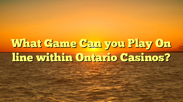 What Game Can you Play On line within Ontario Casinos?