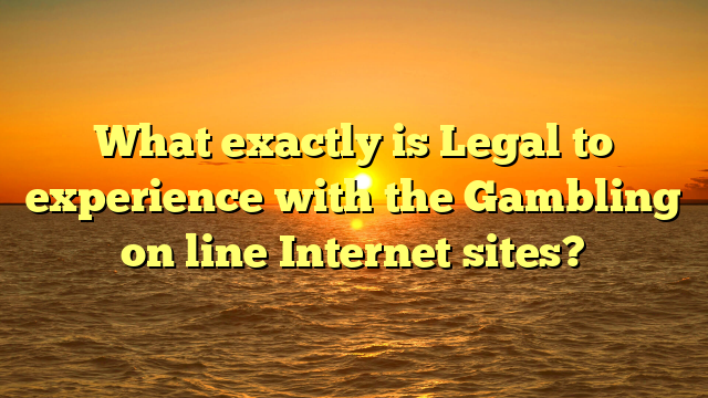 What exactly is Legal to experience with the Gambling on line Internet sites?