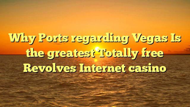 Why Ports regarding Vegas Is the greatest Totally free Revolves Internet casino