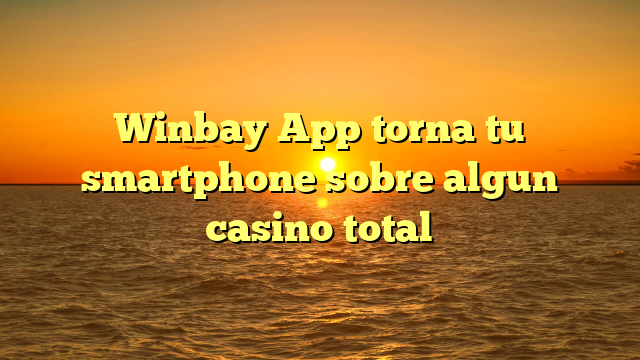 Winbay App torna tu smartphone sobre algun casino total