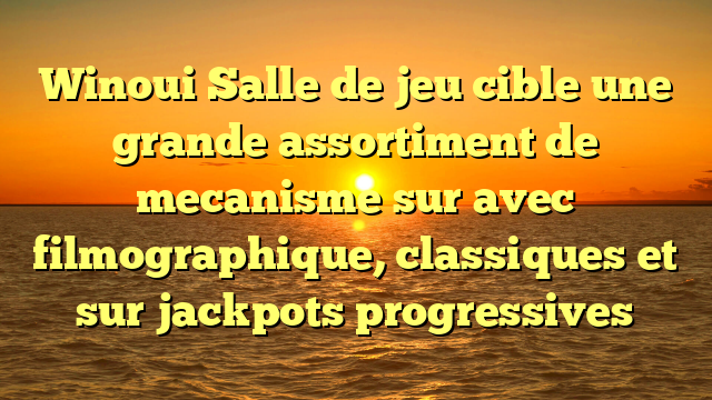 Winoui Salle de jeu cible une grande assortiment de mecanisme sur avec filmographique, classiques et sur jackpots progressives