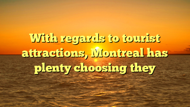 With regards to tourist attractions, Montreal has plenty choosing they