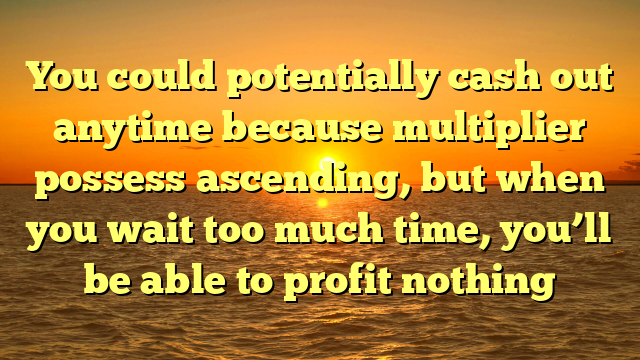 You could potentially cash out anytime because multiplier possess ascending, but when you wait too much time, you’ll be able to profit nothing
