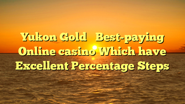 Yukon Gold � Best-paying Online casino Which have Excellent Percentage Steps