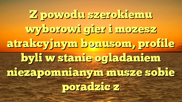 Z powodu szerokiemu wyborowi gier i mozesz atrakcyjnym bonusom, profile byli w stanie ogladaniem niezapomnianym musze sobie poradzic z