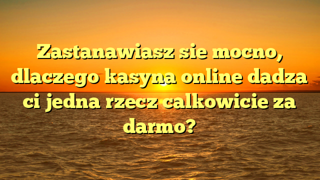 Zastanawiasz sie mocno, dlaczego kasyna online dadza ci jedna rzecz calkowicie za darmo?