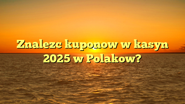 Znalezc kuponow w kasyn 2025 w Polakow?