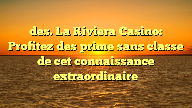des. La Riviera Casino: Profitez des prime sans classe de cet connaissance extraordinaire