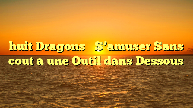 huit Dragons � S’amuser Sans cout a une Outil dans Dessous