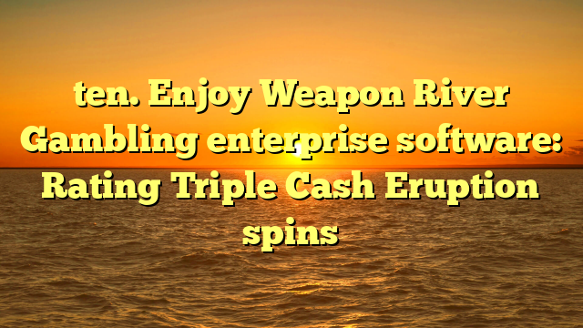 ten. Enjoy Weapon River Gambling enterprise software: Rating Triple Cash Eruption spins